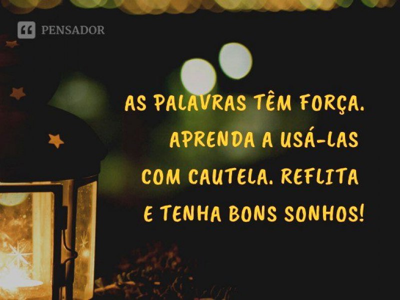 As palavras tm fora. Aprenda a us-las com cautela. Reflita e tenha bons sonhos.