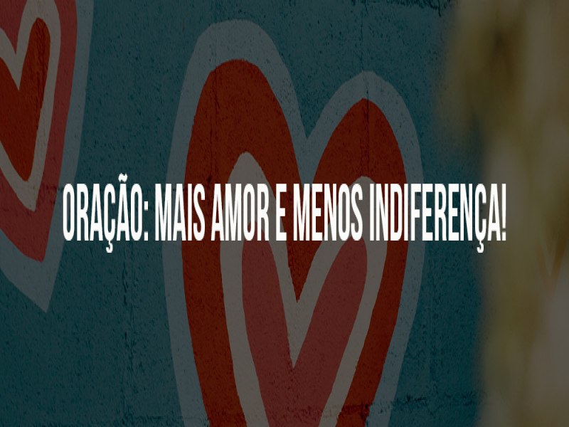 Mais amor e menos indiferena!