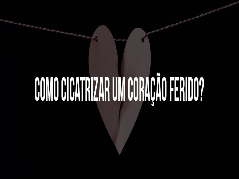 Como cicatrizar um corao ferido?