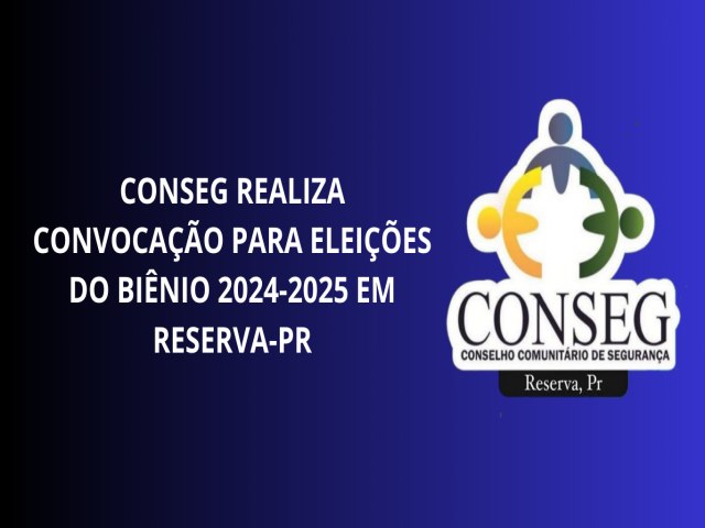 CONSEG REALIZA CONVOCAO PARA ELEIES DO BINIO 2024-2025 EM RESERVA-PR