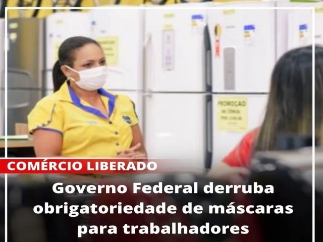 GERAL / COMÉRCIO LIBERADO Governo Federal derruba obrigatoriedade de máscaras para trabalhadores