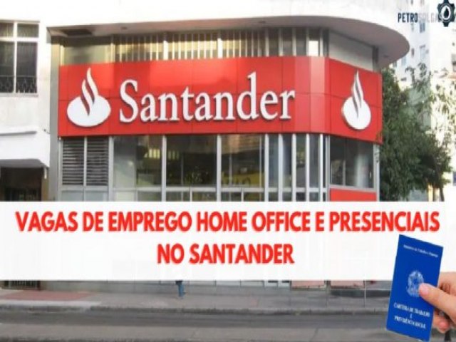 Santander abre 330 vagas de emprego na modalidade home office e presencial para candidatos com e sem experincia em todo o Brasil